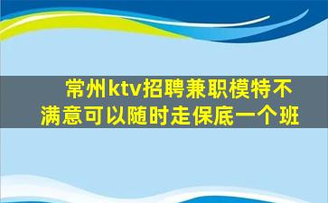 常州ktv招聘兼职模特不满意可以随时走保底一个班